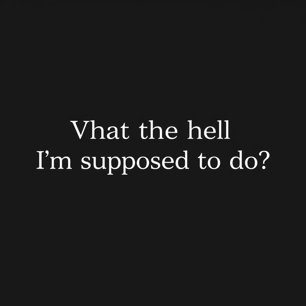 A sleek, solid black background image designed for use as a wallpaper, featuring the text "What the hell I'm supposed to do?" in a stylish, bold white font