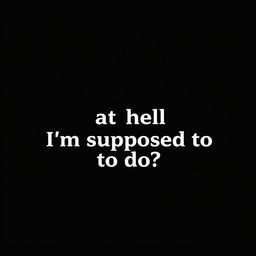 A sleek, solid black background image designed for use as a wallpaper, featuring the text "What the hell I'm supposed to do?" in a stylish, bold white font