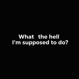 A sleek, solid black background image designed for use as a wallpaper, featuring the text "What the hell I'm supposed to do?" in a stylish, bold white font