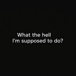 A sleek, plain black background image designed for wallpaper use, featuring the text "What the hell I'm supposed to do?" in a clean, modern white font