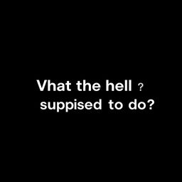 A sleek, plain black background image designed for wallpaper use, featuring the text "What the hell I'm supposed to do?" in a clean, modern white font