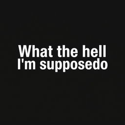 A sleek, plain black background image designed for wallpaper use, featuring the text "What the hell I'm supposed to do?" in a clean, modern white font