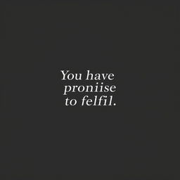 A minimalist wallpaper featuring a deep black background with the elegant phrase "You have a promise to fulfill" written in bold, white, modern typography