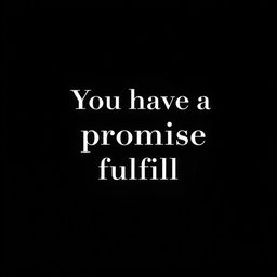 A minimalist wallpaper featuring a deep black background with the elegant phrase "You have a promise to fulfill" written in bold, white, modern typography