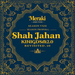 A cover page design for a project proposal titled 'Meraki Season VXIII: Shah Jahan Emperor Kingdoms Revisited 2