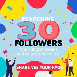 A colorful and vibrant promotional poster featuring the following elements: bold, eye-catching typography displaying the message of reaching 30 followers, the phrase 'Your support means the world to us!', and a call-to-action that encourages sharing the page