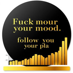 A classic gold chart rendered in elegant black and gold colors, featuring the phrase 'Fuck your mood, follow your plan' in a bold and stylish font prominently displayed