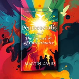 A vibrant and engaging cover design for a book titled 'Pentecostalism and the Future of Christianity' by Martin David, published by Oxford University Press in 2018