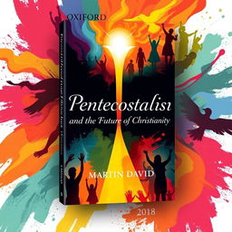 A vibrant and engaging cover design for a book titled 'Pentecostalism and the Future of Christianity' by Martin David, published by Oxford University Press in 2018