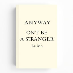 A minimal and classy book cover featuring the title 'ANYWAY DONT BE A STRANGER TO ME' prominently displayed in an elegant serif font at the center