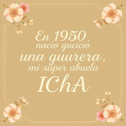 A heartfelt and warm design featuring an elegant vintage background, with the phrase in beautiful typography: "En 1950 nació una guerrera, mi super abuela ICHA" prominently displayed