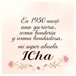 A heartfelt tribute image featuring the phrase in elegant, flowing script: 'En 1950 nació una guerrera y una alma bondadosa, mi super abuela ICHA'
