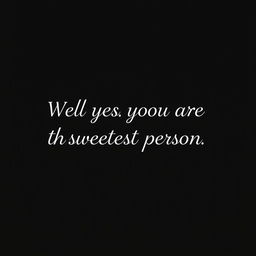 A minimalistic design featuring the phrase "Well yes you are the sweetest person" prominently displayed in white text on a black background