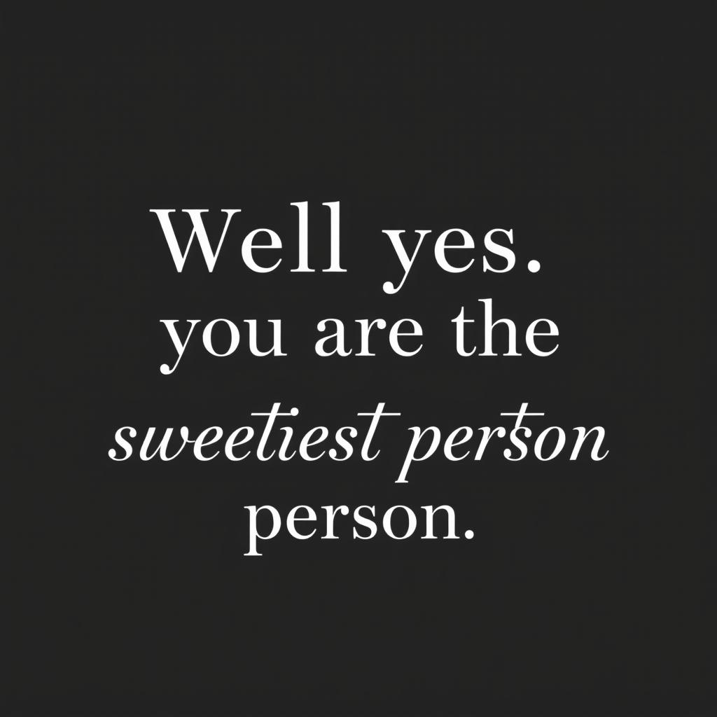 A minimalistic design featuring the phrase "Well yes you are the sweetest person" prominently displayed in white text on a black background