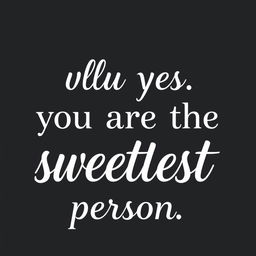 A minimalistic design featuring the phrase "Well yes you are the sweetest person" prominently displayed in white text on a black background
