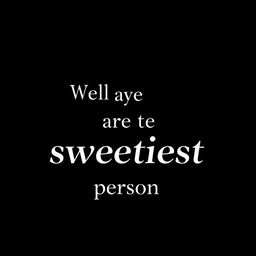 A simple yet elegant image featuring the text "Well yes you are the sweetest person" in a stylish, modern font