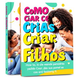 A vibrant and engaging book cover for a parenting guide titled 'Como Criar Seus Filhos' (How to Raise Your Children)