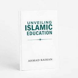 A minimalist book cover design for 'Unveiling Islamic Education' by AHMAD RAIHAN