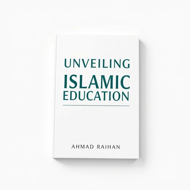 A minimalist A4 book cover design for 'UNVEILING ISLAMIC EDUCATION' by AHMAD RAIHAN