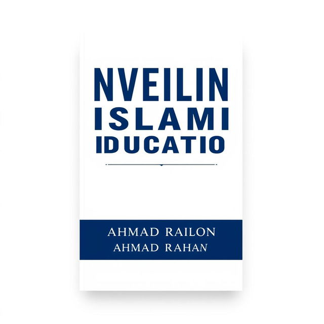 A minimalist A4 book cover design for 'UNVEILING ISLAMIC EDUCATION' by AHMAD RAIHAN