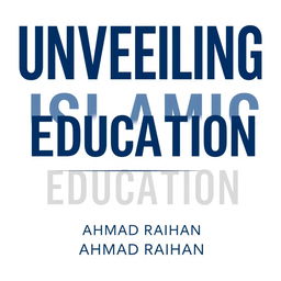 A minimalist A4 book cover design for 'UNVEILING ISLAMIC EDUCATION' by AHMAD RAIHAN