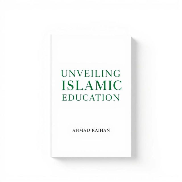 A minimalist A4 book cover design for 'UNVEILING ISLAMIC EDUCATION' by AHMAD RAIHAN