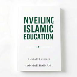 A minimalist A4 book cover design for 'UNVEILING ISLAMIC EDUCATION' by AHMAD RAIHAN