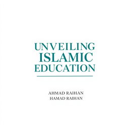 A minimalist A4 book cover design for 'UNVEILING ISLAMIC EDUCATION' by AHMAD RAIHAN