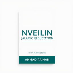 A minimalist A4 book cover design for 'UNVEILING ISLAMIC EDUCATION' by AHMAD RAIHAN
