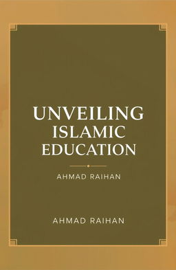 A modern book cover design for the title 'UNVEILING ISLAMIC EDUCATION' by AHMAD RAIHAN