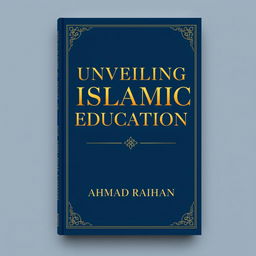 A modern book cover design for the title 'UNVEILING ISLAMIC EDUCATION' by AHMAD RAIHAN