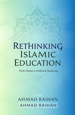 A modern book cover design for the title 'Rethinking Islamic Education: From Dogma to Intellectual Awakening' by AHMAD RAIHAN