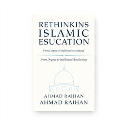 A contemporary book cover design for 'Rethinking Islamic Education: From Dogma to Intellectual Awakening' by AHMAD RAIHAN, formatted for A4 size