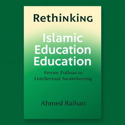 A modern book cover design for 'Rethinking Islamic Education: From Dogma to Intellectual Awakening' authored by Ahmad Raihan, formatted for A4 paper size