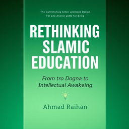 A modern book cover design for 'Rethinking Islamic Education: From Dogma to Intellectual Awakening' authored by Ahmad Raihan, formatted for A4 paper size
