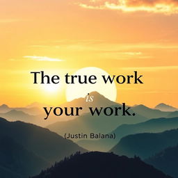 A motivational poster featuring the quote "The true work is your work" by Justin Balana