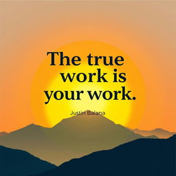 A motivational poster featuring the quote "The true work is your work" by Justin Balana