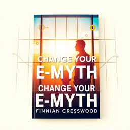 A vibrant book cover for 'Change Your E-Myth' by Finnian Cresswood