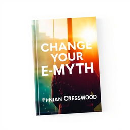 A flat cover design for a book titled "Change Your E-Myth" by Finnian Cresswood