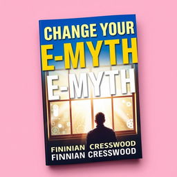 A flat book cover design featuring the title 'Change Your E-Myth' in bold, large font at the top, and the author name 'Finnian Cresswood' in smaller font underneath