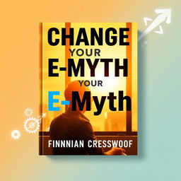 A flat book cover design featuring a large, bold, centered title: 'Change Your E-Myth' in an eye-catching font