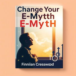 A flat book cover design titled 'Change Your E-Myth' in **bold, large font** at the top center, with the author name 'Finnian Cresswood' in a smaller font below the title, centered as well