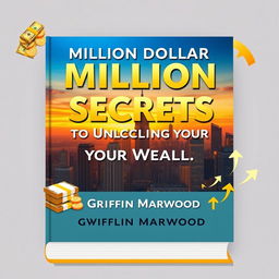 A flat book cover design featuring the title 'Million Dollar Secrets to Unlocking Your Wealth' in a bold, eye-catching font of large size, prominently displayed at the top