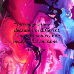 An artistic representation of the quote: "You laugh at me because I'm different, I laugh at you because you're all the same