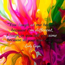 An artistic representation of the quote: "You laugh at me because I'm different, I laugh at you because you're all the same