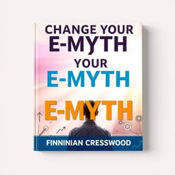 A flat book cover design titled 'Change Your E-Myth' in bold, large font at the top center