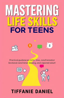 A modern and engaging book cover for 'Mastering Life Skills for Teens' by Tiffanie Daniel