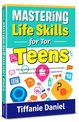 A vibrant and engaging book cover design for 'Mastering Life Skills for Teens', featuring a modern and dynamic layout