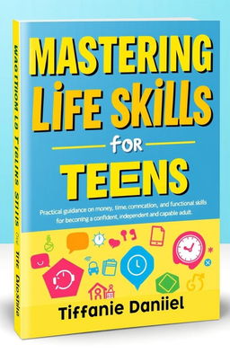 A vibrant and engaging book cover design for 'Mastering Life Skills for Teens', featuring a modern and dynamic layout
