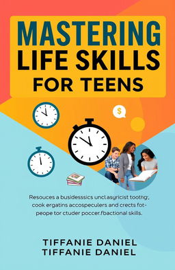 A modern and eye-catching book cover for 'Mastering Life Skills for Teens' by Tiffanie Daniel